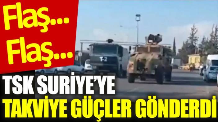 Son Dakika... TSK, Suriye'ye takviye güçler gönderdi: Sınır kapatılıyor