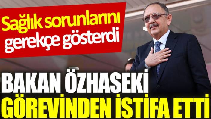 Son Dakika… Bakan Özhaseki görevinden istifa etti