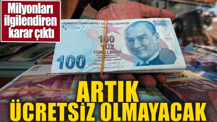 Milyonları ilgilendiren karar çıktı. Artık ücretsiz olmayacak