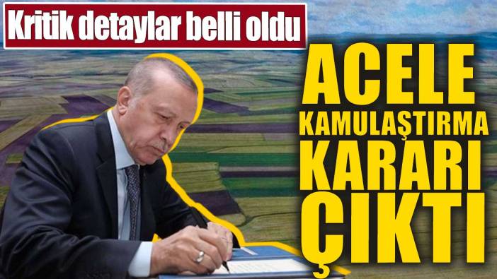 Acele kamulaştırma kararı çıktı. Kritik detaylar belli oldu