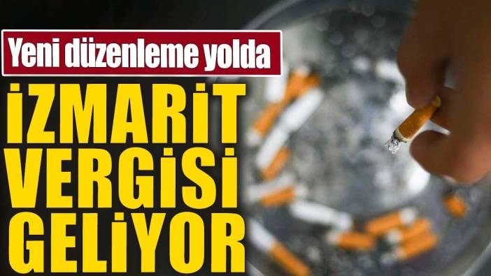 İzmarit vergisi geliyor. Yeni düzenleme yolda