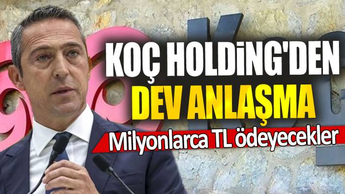 Koç Holding'den dev anlaşma: Milyonlarca TL ödeyecekler