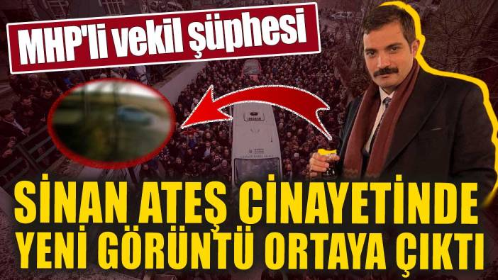 Sinan Ateş cinayetinde yeni görüntü ortaya çıktı. MHP'li vekil şüphesi
