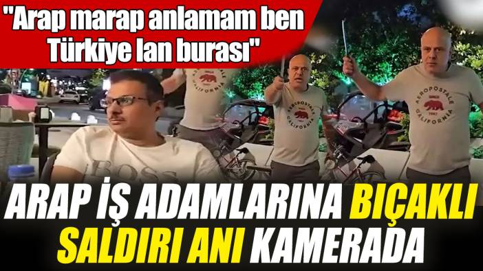 Arap iş adamlarına bıçaklı saldırı anı kamerada "Arap marap anlamam ben, Türkiye lan burası"