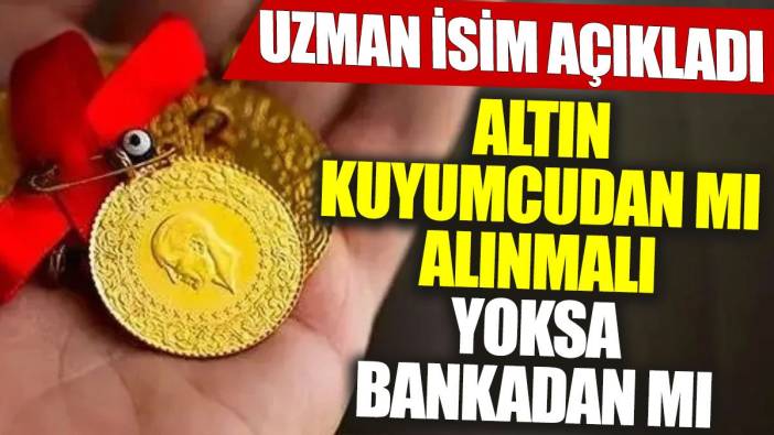 Uzman isim açıkladı: Altın kuyumcudan mı alınmalı yoksa bankadan mı?