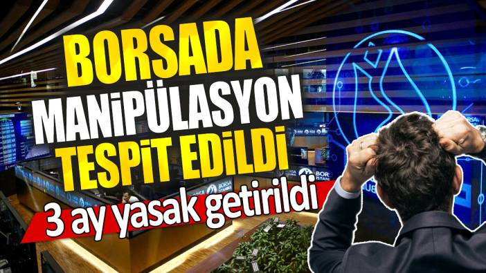 Borsada manipülasyon tespit edildi: 3 ay yasak getirildi