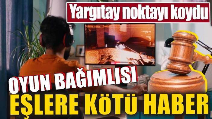 Oyun bağımlısı eşlere kötü haber. Yargıtay noktayı koydu