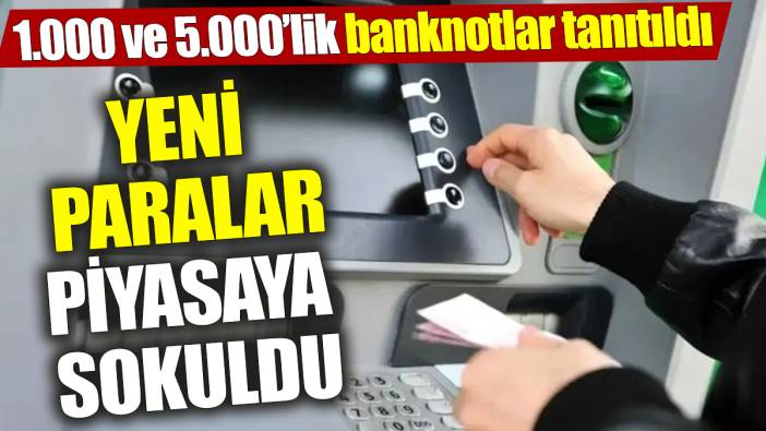 Merkez Bankası yeni paraları piyasaya soktu! 1.000 ve 5.000’lik banknotlar tanıtıldı