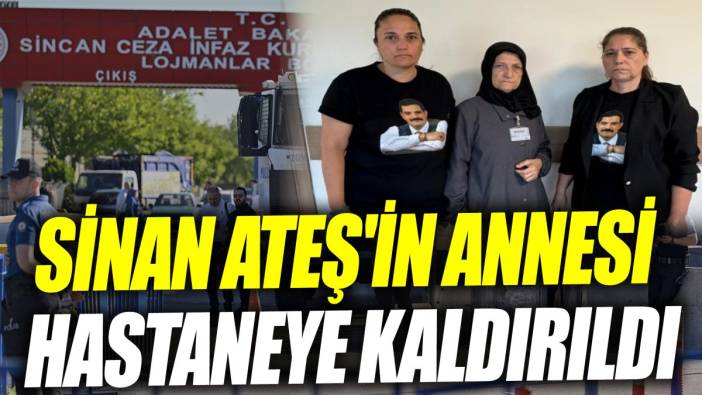 Sinan Ateş'in annesi hastaneye kaldırıldı