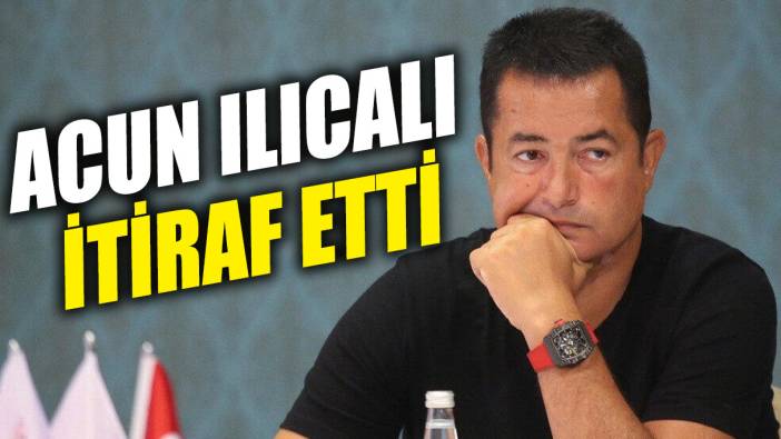 Acun Ilıcalı itiraf etti