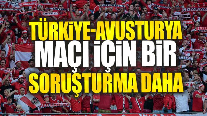 Türkiye-Avusturya maçı için bir soruşturma daha