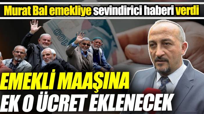 SGK Uzmanı Murat Bal emekliye sevindirici haberi verdi ‘Emekli maaşına ek o ücret eklenecek’
