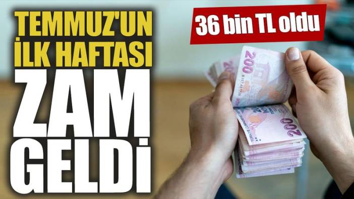 Temmuz'un ilk haftası zam geldi! 36 bin TL oldu