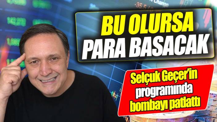 Selçuk Geçer’in programında bombayı patlattı: Bu olursa para basacak