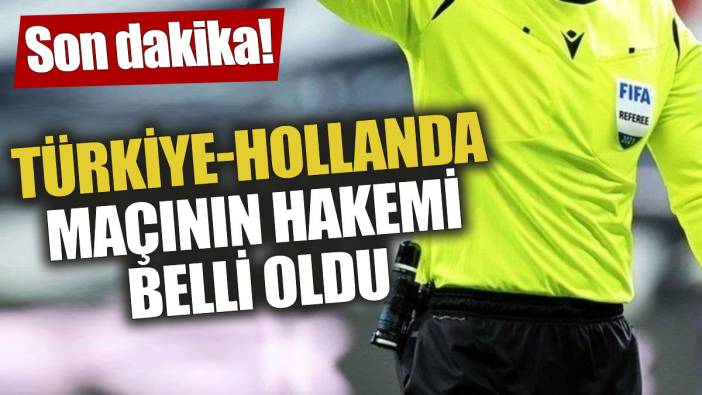 Son dakika! Türkiye Hollanda maçının hakemi belli oldu