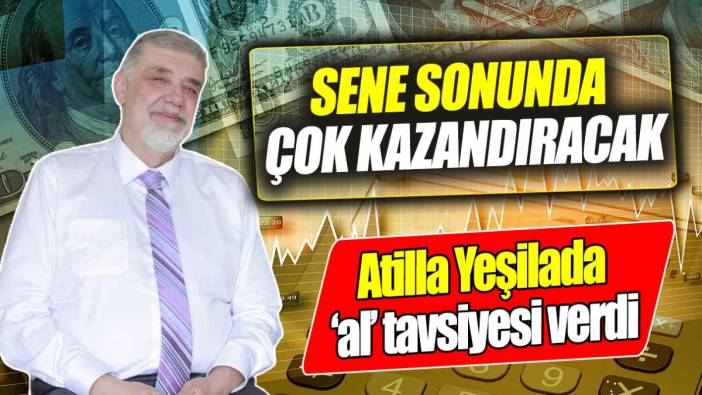 Atilla Yeşilada ‘al’ tavsiyesi verdi: Sene sonunda çok kazandıracak
