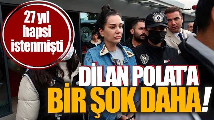 Dilan Polat'a bir şok daha. 27 yıl hapsi istenmişti