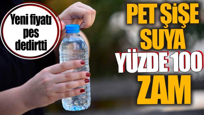 Pet şişe suya yüzde 100 zam. Yeni fiyatı pes dedirtti