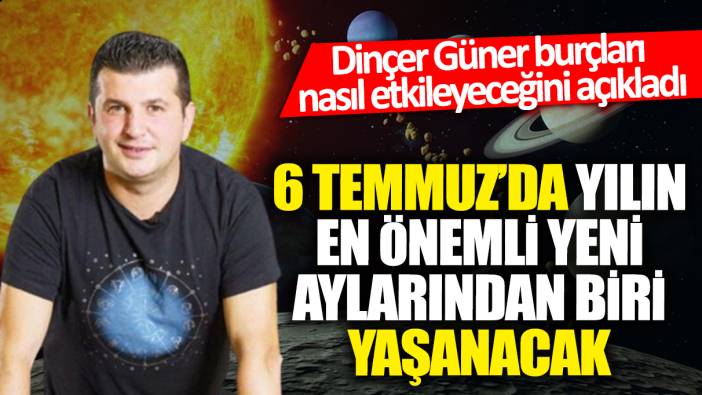 Dinçer Güner burçları nasıl etkileyeceğini açıkladı: 6 Temmuz'da yılın en önemli yeni aylarından biri yaşanacak