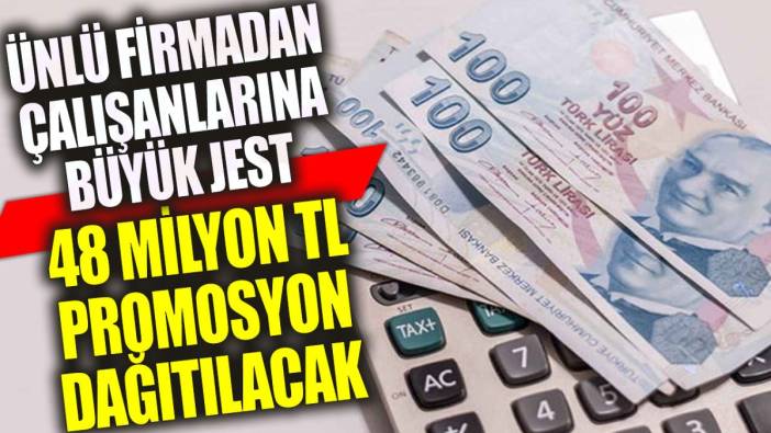 Ünlü firmadan çalışanlarına büyük jest: 48 milyon TL promosyon dağıtılacak