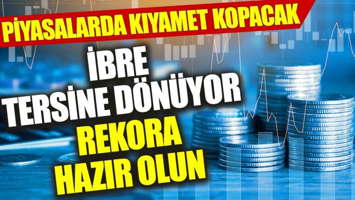 İbre tersine dönüyor rekora hazır olun: Piyasalarda kıyamet kopacak