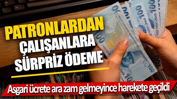 Asgari ücrete ara zam gelmeyince harekete geçildi: Patronlardan çalışanlara sürpriz ödeme