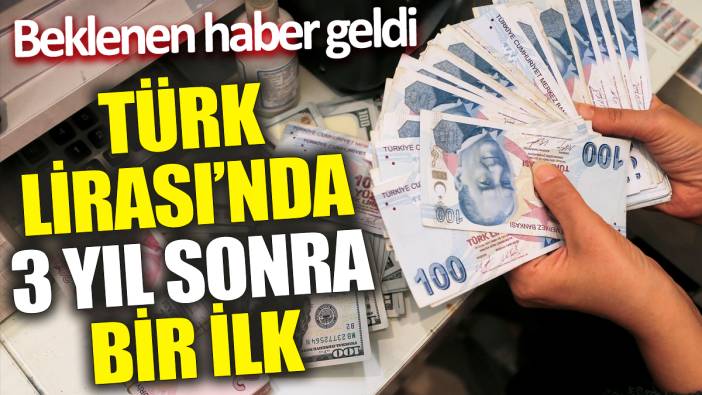 Türk Lirası’nda 3 yıl sonra bir ilk ‘Beklenen haber geldi’