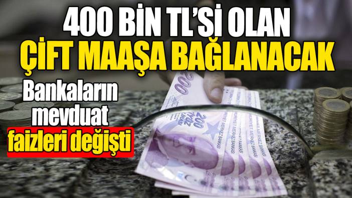 400 bin TL'si olan çift maaşa bağlanacak. Bankaların mevduat faizleri değişti
