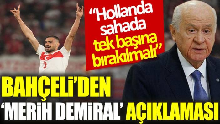 Bahçeli’den ‘Merih Demiral’ açıklaması: Hollanda sahada tek başına bırakılmalı