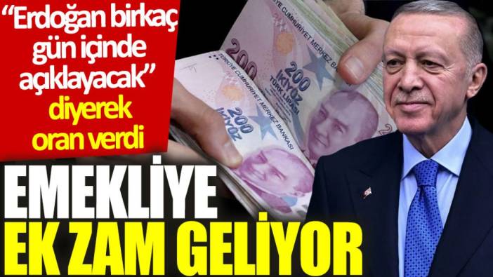Emekliye ek zam geliyor. “Erdoğan birkaç gün içinde açıklayacak” diyerek oran verdi