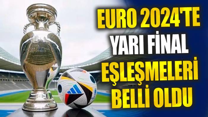 EURO 2024'te yarı final eşleşmeleri belli oldu