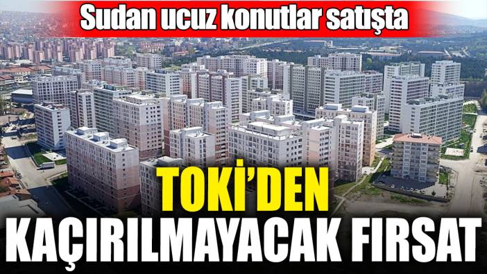 TOKİ’den kaçırılmayacak fırsat! Sudan ucuz konutlar satışta