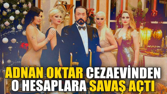 Adnan Oktar cezaevinden o hesaplara savaş açtı