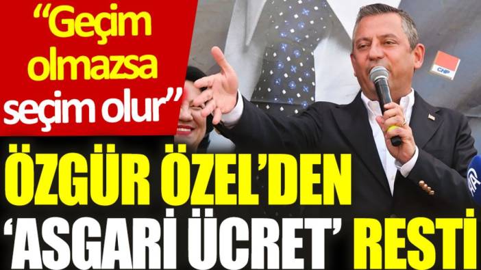 Özgür Özel’den ‘asgari ücret’ resti: Geçim olmazsa seçim olur