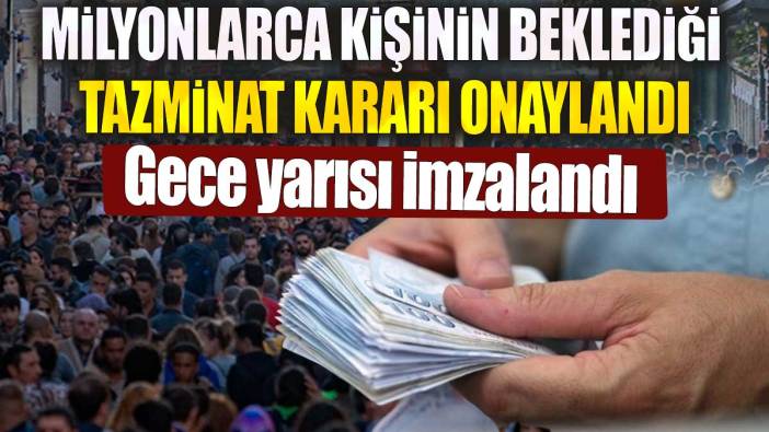 Milyonlarca kişinin beklediği tazminat kararı onaylandı. Gece yarısı imzalandı