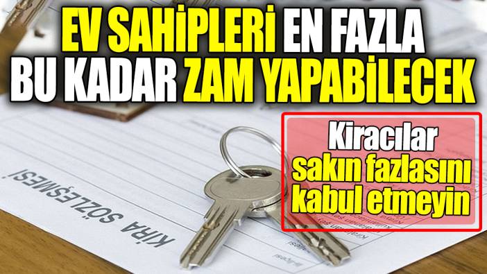 Ev sahipleri en fazla bu kadar zam yapabilecek! Kiracılar sakın daha fazlasını kabul etmeyin