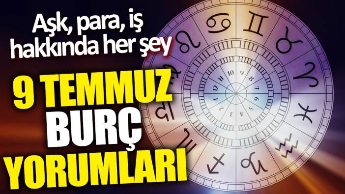 9 Temmuz burç yorumları! Aşk para iş hakkında her şey