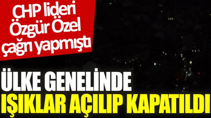 CHP lideri Özgür Özel çağrıda bulunmuştu: Ülke genelinde ışıklar açılıp kapatıldı