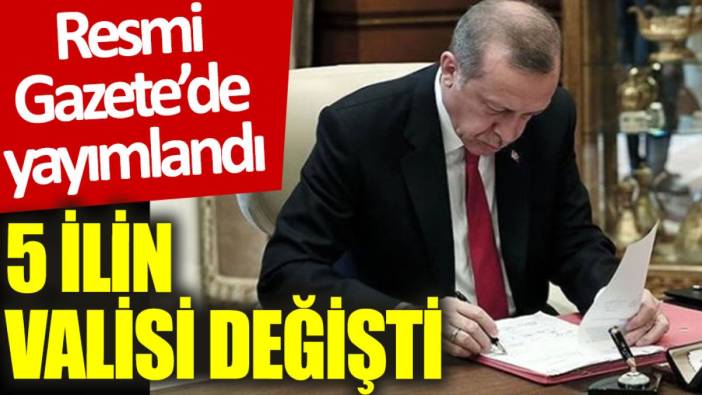 Resmi Gazete’de yayımlandı: 5 ilin valisi değişti