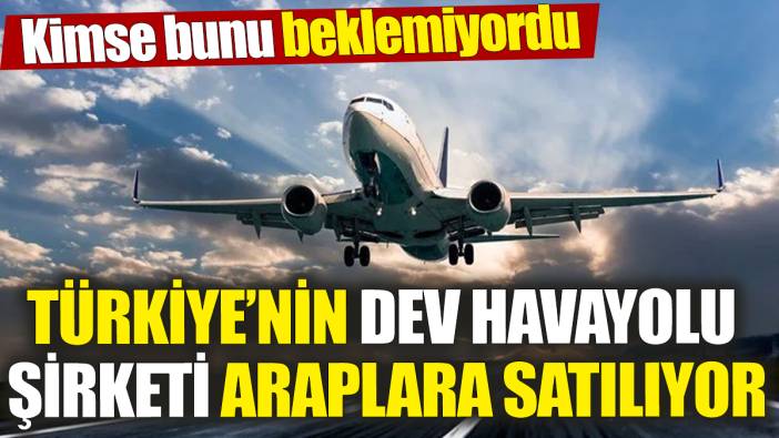 Türkiye’nin dev havayolu şirketi Araplara satılıyor! Kimse bunu beklemiyordu