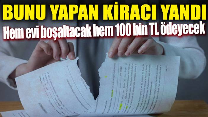 Bunu yapan kiracı yandı! Hem evi boşaltacak hem 100 bin TL ödeyecek