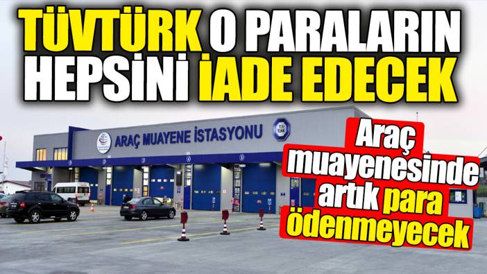 TÜVTÜRK o paraların hepsini iade edecek. Araç muayenesinde artık para ödenmeyecek