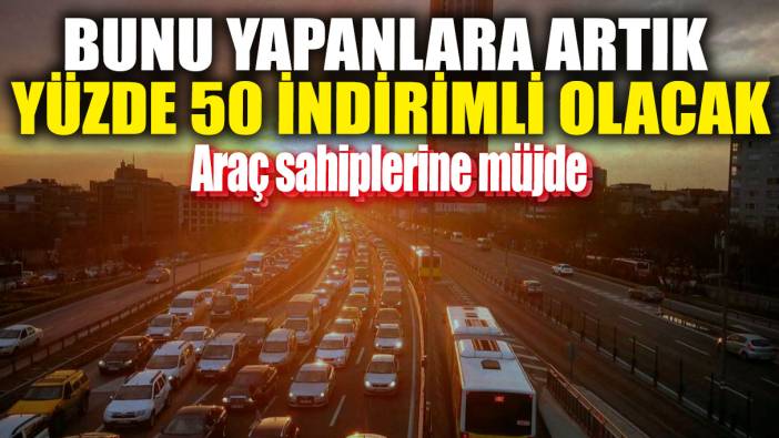 Araç sahiplerine müjde! Bunu yapanlara artık yüzde 50 indirimli olacak