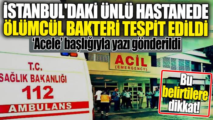 İstanbul'da ünlü hastanede ölümcül bakteri tespit edildi! 'Acele' başlığıyla yazı gönderildi. Bu belirtilere dikkat
