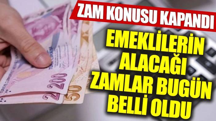 Zam konusu kapandı: Emeklilerin alacağı zamlar bugün belli oldu