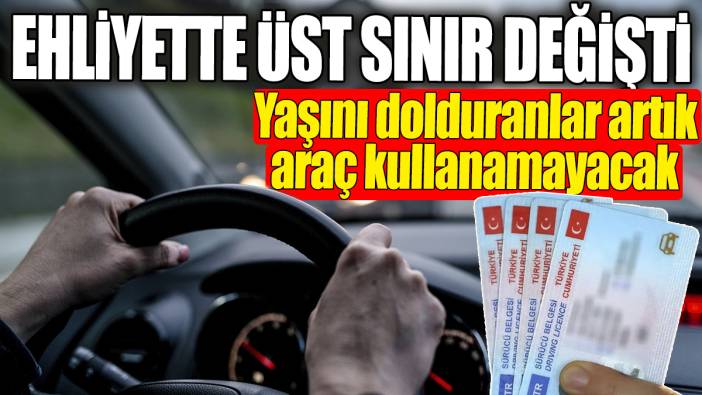 Ehliyette üst sınır değişti! Yaşını dolduranlar artık araç kullanamayacak