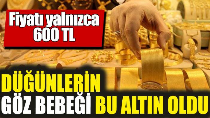 Düğünlerin göz bebeği bu altın oldu! Fiyatı yalnızca 600 TL