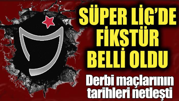 Son dakika... Süper Lig’de fikstür belli oldu! Derbi maçlarının tarihleri netleşti