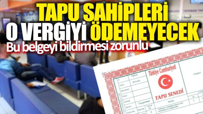 Tapu sahipleri o vergiyi ödemeyecek! Bu belgeyi bildirmesi zorunlu