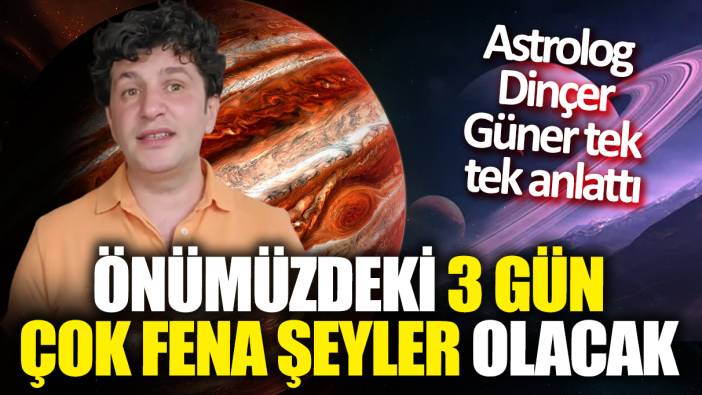 Astrolog Dinçer Güner tek tek anlattı! Önümüzdeki 3 gün çok fena şeyler olacak